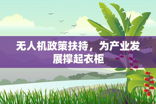 无人机政策扶持，为产业发展撑起衣柜