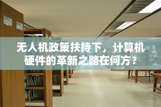 无人机政策扶持下，计算机硬件的革新之路在何方？