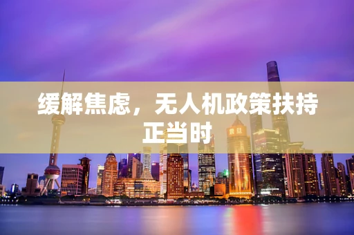 缓解焦虑，无人机政策扶持正当时