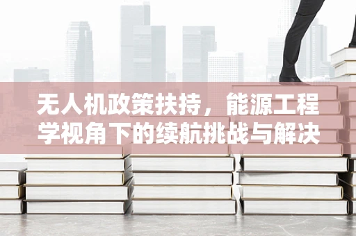 无人机政策扶持，能源工程学视角下的续航挑战与解决方案