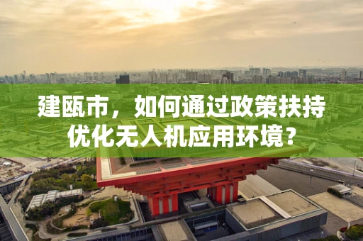 建瓯市，如何通过政策扶持优化无人机应用环境？