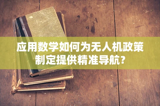 应用数学如何为无人机政策制定提供精准导航？