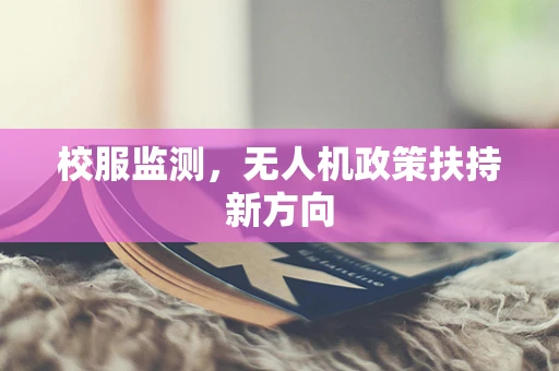 校服监测，无人机政策扶持新方向
