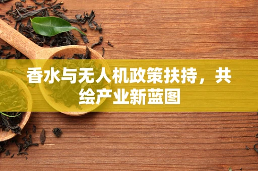 香水与无人机政策扶持，共绘产业新蓝图