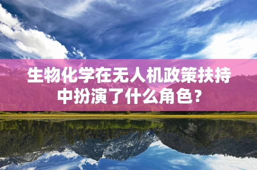 生物化学在无人机政策扶持中扮演了什么角色？