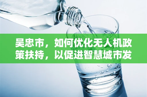 吴忠市，如何优化无人机政策扶持，以促进智慧城市发展？