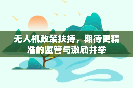 无人机政策扶持，期待更精准的监管与激励并举