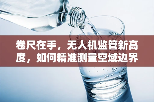 卷尺在手，无人机监管新高度，如何精准测量空域边界？