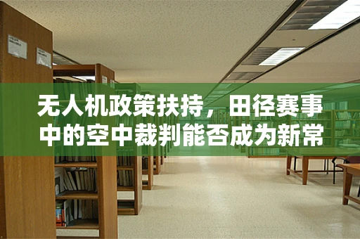 无人机政策扶持，田径赛事中的空中裁判能否成为新常态？