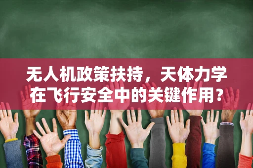 无人机政策扶持，天体力学在飞行安全中的关键作用？