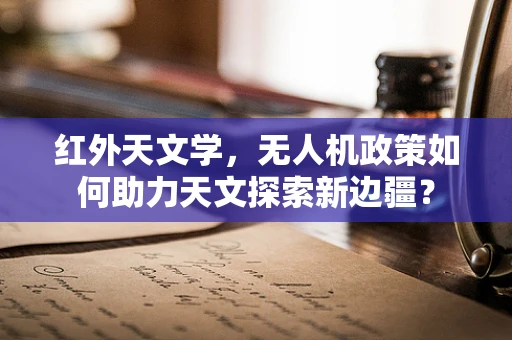 红外天文学，无人机政策如何助力天文探索新边疆？