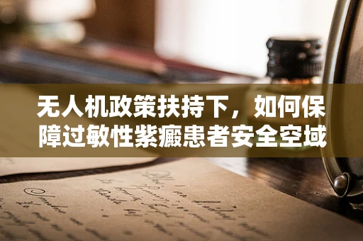 无人机政策扶持下，如何保障过敏性紫癜患者安全空域活动？