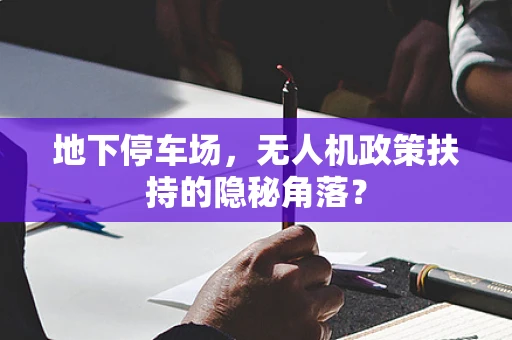 地下停车场，无人机政策扶持的隐秘角落？
