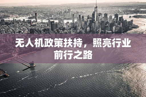 无人机政策扶持，照亮行业前行之路