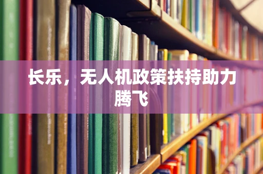 长乐，无人机政策扶持助力腾飞