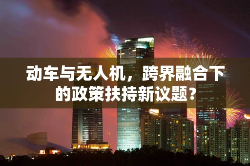 动车与无人机，跨界融合下的政策扶持新议题？