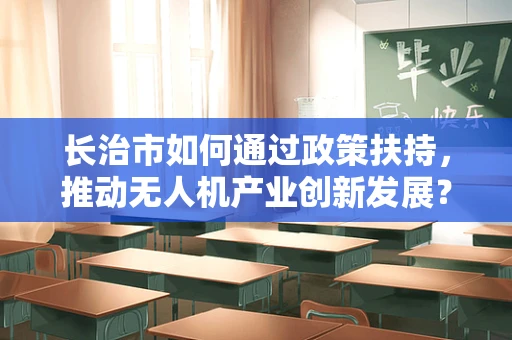 长治市如何通过政策扶持，推动无人机产业创新发展？