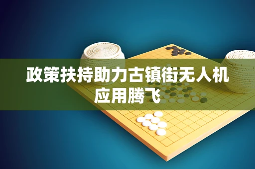 政策扶持助力古镇街无人机应用腾飞
