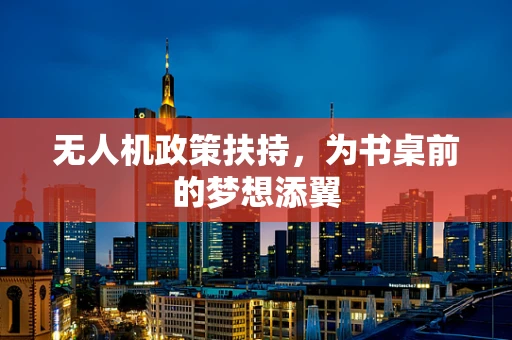 无人机政策扶持，为书桌前的梦想添翼
