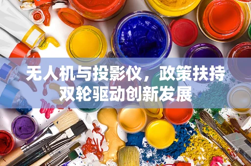 无人机与投影仪，政策扶持双轮驱动创新发展