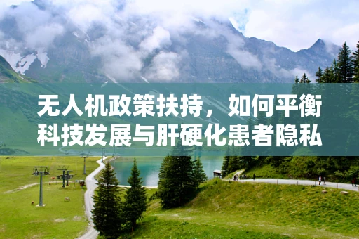 无人机政策扶持，如何平衡科技发展与肝硬化患者隐私保护？