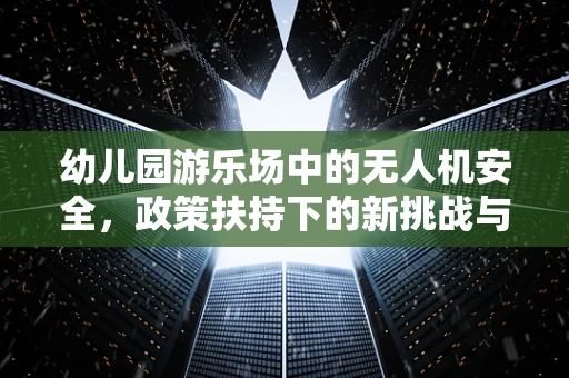 幼儿园游乐场中的无人机安全，政策扶持下的新挑战与机遇？
