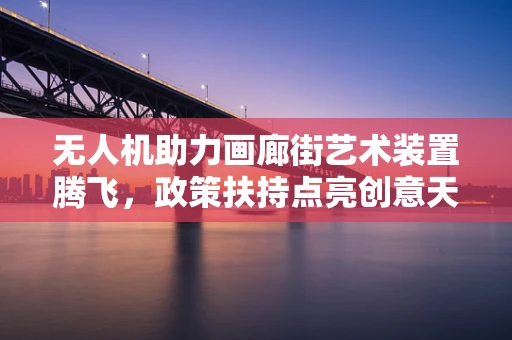 无人机助力画廊街艺术装置腾飞，政策扶持点亮创意天空