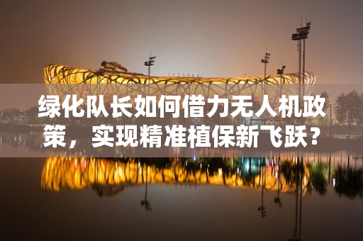 绿化队长如何借力无人机政策，实现精准植保新飞跃？