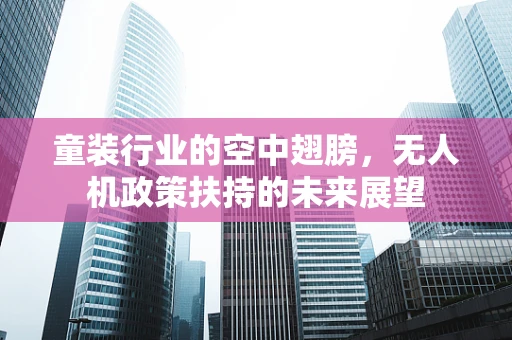 童装行业的空中翅膀，无人机政策扶持的未来展望