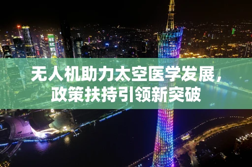无人机助力太空医学发展，政策扶持引领新突破