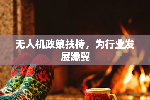 无人机政策扶持，为行业发展添翼