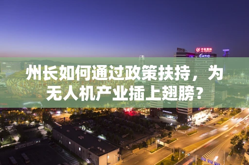 州长如何通过政策扶持，为无人机产业插上翅膀？