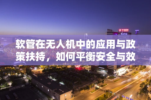 软管在无人机中的应用与政策扶持，如何平衡安全与效率？