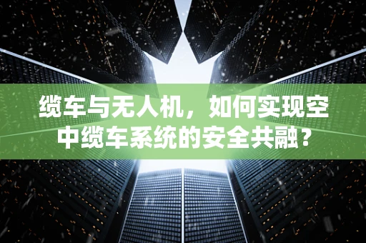 缆车与无人机，如何实现空中缆车系统的安全共融？