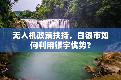 无人机政策扶持，白银市如何利用银字优势？
