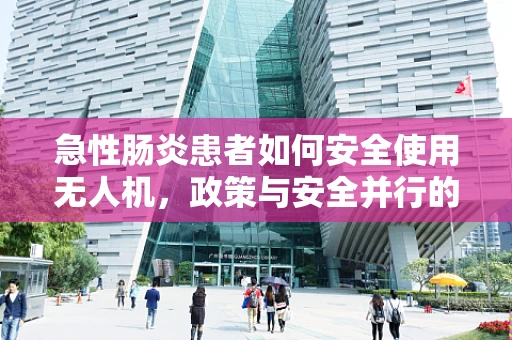 急性肠炎患者如何安全使用无人机，政策与安全并行的考量？