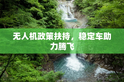 无人机政策扶持，稳定车助力腾飞