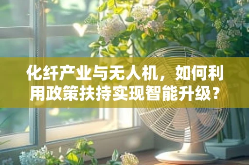 化纤产业与无人机，如何利用政策扶持实现智能升级？
