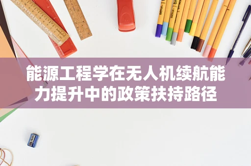 能源工程学在无人机续航能力提升中的政策扶持路径