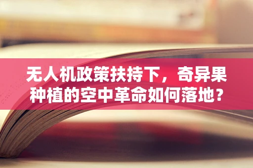 无人机政策扶持下，奇异果种植的空中革命如何落地？