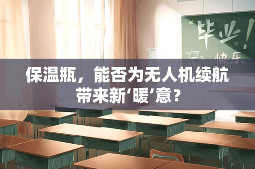 保温瓶，能否为无人机续航带来新‘暖’意？