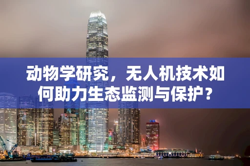 动物学研究，无人机技术如何助力生态监测与保护？
