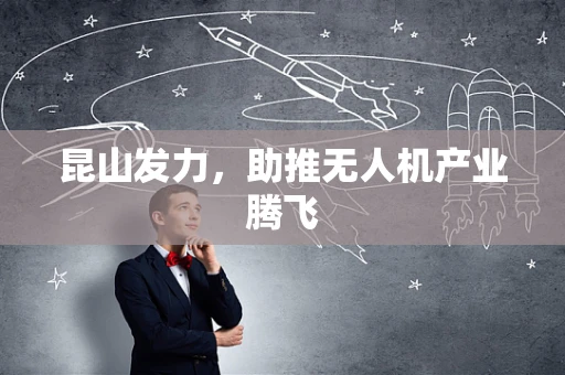 昆山发力，助推无人机产业腾飞