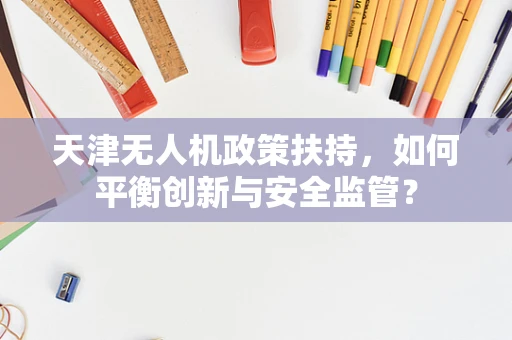 天津无人机政策扶持，如何平衡创新与安全监管？