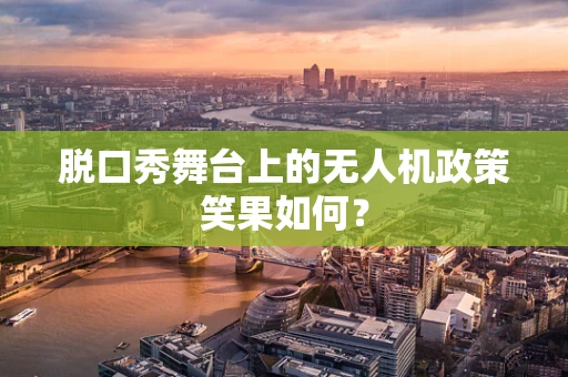 脱口秀舞台上的无人机政策笑果如何？