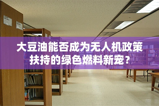 大豆油能否成为无人机政策扶持的绿色燃料新宠？