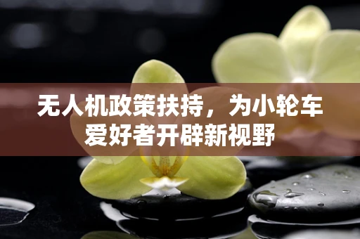 无人机政策扶持，为小轮车爱好者开辟新视野