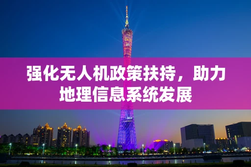 强化无人机政策扶持，助力地理信息系统发展