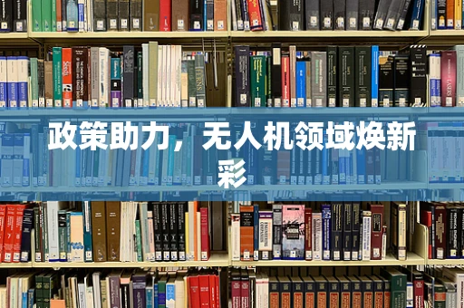 政策助力，无人机领域焕新彩