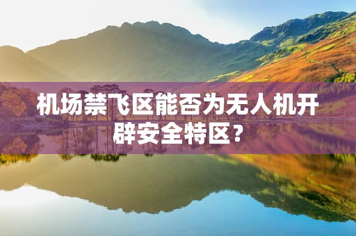 机场禁飞区能否为无人机开辟安全特区？